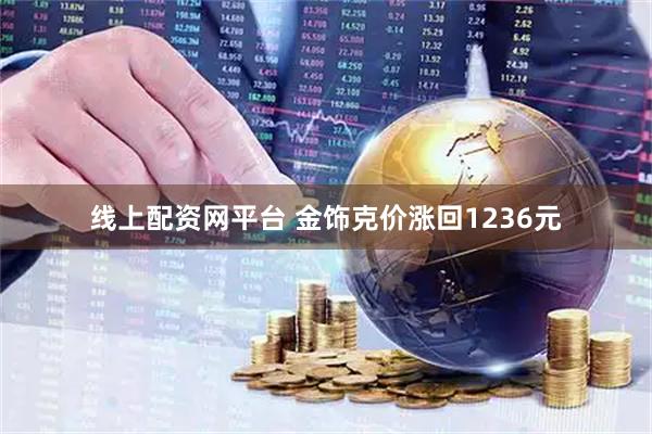 线上配资网平台 金饰克价涨回1236元