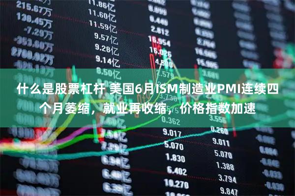 什么是股票杠杆 美国6月ISM制造业PMI连续四个月萎缩，就业再收缩，价格指数加速