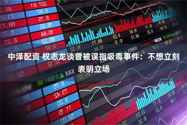 中泽配资 权志龙谈曾被误指吸毒事件：不想立刻表明立场