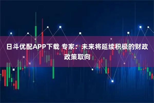 日斗优配APP下载 专家：未来将延续积极的财政政策取向