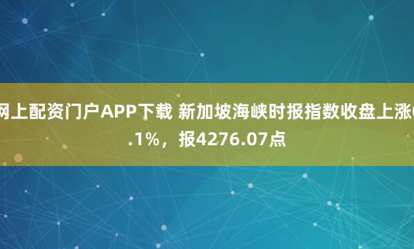 网上配资门户APP下载 新加坡海峡时报指数收盘上涨0.1%，报4276.07点