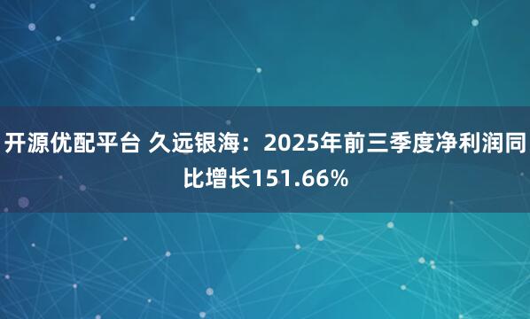 开源优配平台 久远银海：2025年前三季度净利润同比增长151.66%
