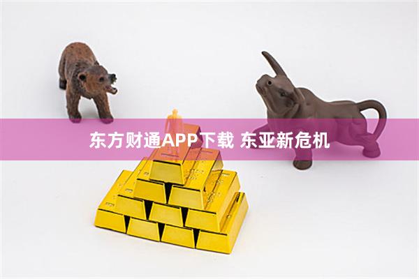 东方财通APP下载 东亚新危机