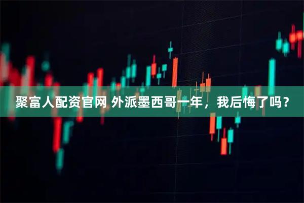 聚富人配资官网 外派墨西哥一年，我后悔了吗？