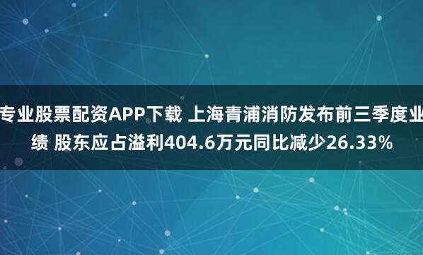 专业股票配资APP下载 上海青浦消防发布前三季度业绩 股东应占溢利404.6万元同比减少26.33%