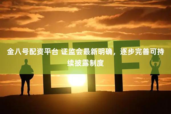 金八号配资平台 证监会最新明确，逐步完善可持续披露制度