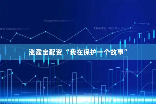 涨盈宝配资 “我在保护一个故事”