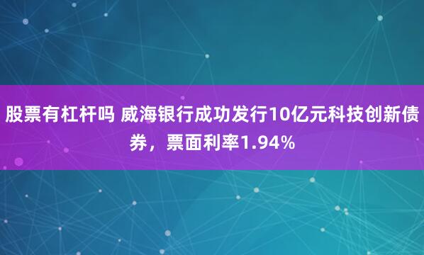 股票有杠杆吗 威海银行成功发行10亿元科技创新债券，票面利率1.94%