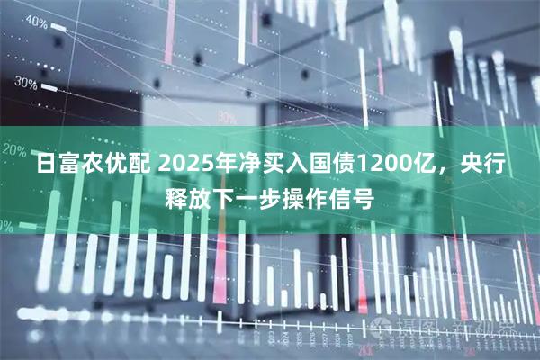 日富农优配 2025年净买入国债1200亿，央行释放下一步操作信号