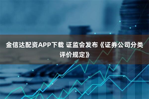 金信达配资APP下载 证监会发布《证券公司分类评价规定》