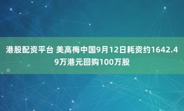 港股配资平台 美高梅中国9月12日耗资约1642.49万港元回购100万股